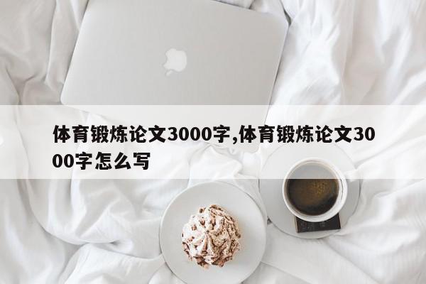 体育锻炼论文3000字,体育锻炼论文3000字怎么写