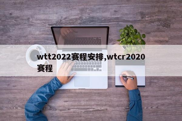 wtt2022赛程安排,wtcr2020赛程