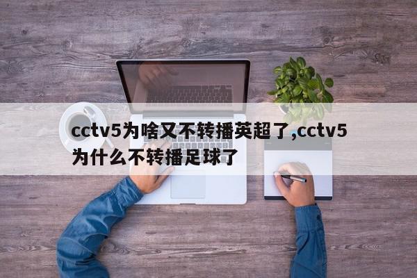 cctv5为啥又不转播英超了,cctv5为什么不转播足球了