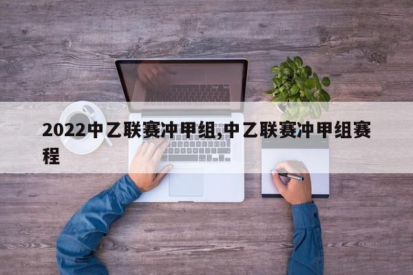 2022中乙联赛冲甲组,中乙联赛冲甲组赛程