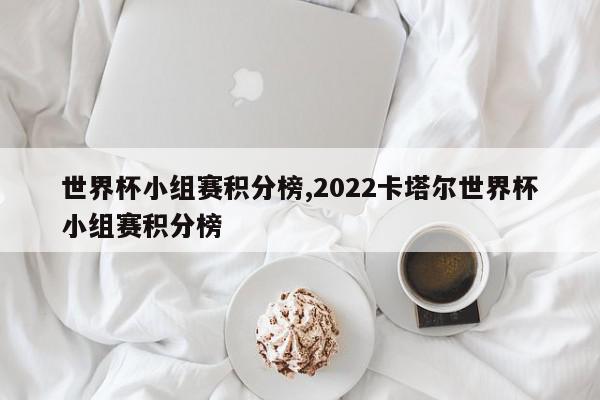 世界杯小组赛积分榜,2022卡塔尔世界杯小组赛积分榜